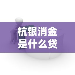 杭银消金是什么贷款平台：杭银消费金融提供哪些借贷服务