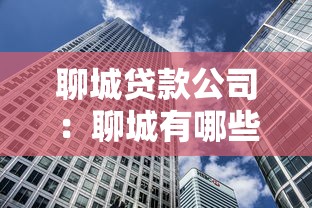 聊城贷款公司：聊城有哪些靠谱的借贷机构