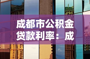 成都市公积金贷款利率：成都公积金利率调整后如何执行