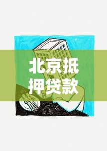 北京抵押贷款公司：北京办理房产抵押贷款哪家靠谱