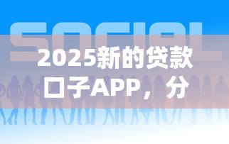 2025新的贷款口子APP，分析五个2025最新平台贷款逾期会怎么样