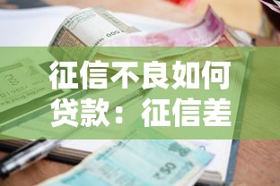 征信不良如何贷款：征信差还能借钱的正规渠道有哪些