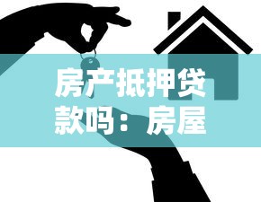 房产抵押贷款吗：房屋抵押能申请多少贷款额度