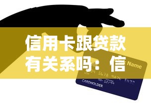 信用卡跟贷款有关系吗：信用卡是否会影响个人贷款审批