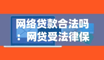 网络贷款合法吗：网贷受法律保护吗？当前政策解析