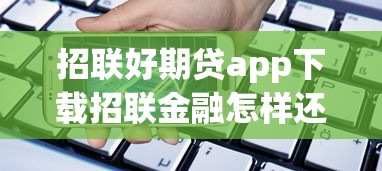 招联好期贷app下载招联金融怎样还款，省内五个2025最新贷款平台代理