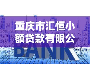 重庆市汇恒小额贷款有限公司：重庆汇恒小贷公司如何申请贷款