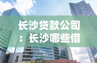 长沙贷款公司：长沙哪些借贷机构比较靠谱