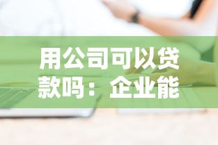 用公司可以贷款吗：企业能否通过公司名义申请贷款