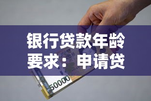 银行贷款年龄要求：申请贷款有年龄限制吗