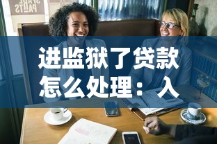 进监狱了贷款怎么处理：入狱后如何处理贷款