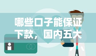 哪些口子能保证下款，国内五大2025最新借款平台最好借钱