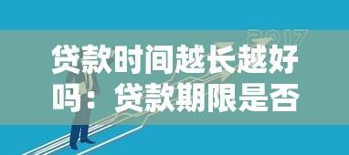 贷款时间越长越好吗：贷款期限是否越长越划算