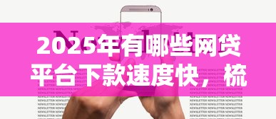 2025年有哪些网贷平台下款速度快，梳理5个2025最新苹果手机包下款的口子
