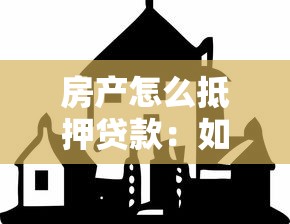 房产怎么抵押贷款：如何办理房产抵押贷款