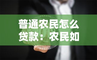 普通农民怎么贷款：农民如何办理无抵押贷款