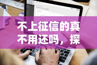 不上征信的真不用还吗，探讨五款2025最新一个月口子百分百下款的平台