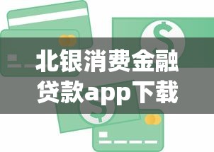 北银消费金融贷款app下载：北银消费金融App如何申请贷款