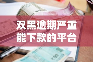 双黑逾期严重能下款的平台，梳理5个2025最新借款平台正规容易通过