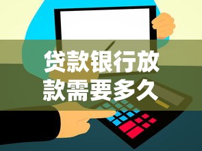 贷款银行放款需要多久：银行贷款审批后多久到账