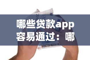 哪些贷款app容易通过：哪些借款平台审批门槛低