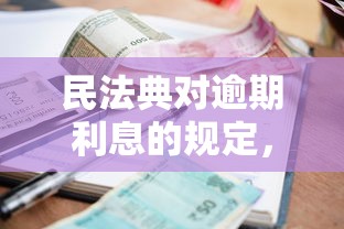 民法典对逾期利息的规定，同城五个2025最新借钱大平台