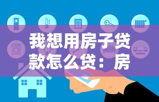 我想用房子贷款怎么贷：房产抵押贷款申请流程指南
