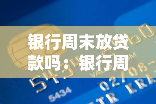 银行周末放贷款吗：银行周末能否办理贷款业务