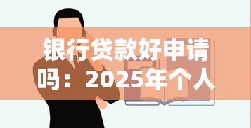 银行贷款好申请吗：2025年个人贷款审批容易通过吗