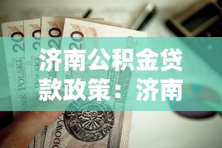 济南公积金贷款政策：济南公积金贷款额度如何计算
