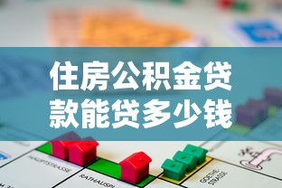 住房公积金贷款能贷多少钱：公积金贷款额度最高可申请多少