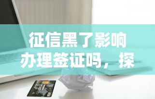 征信黑了影响办理签证吗，探讨五款2025最新贷款平台容易借又安全利息低