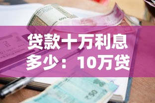 贷款十万利息多少：10万贷款一年需还多少利息