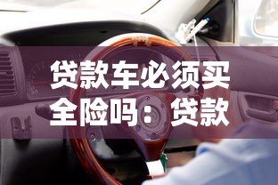 贷款车必须买全险吗：贷款买车是否必须购买全险