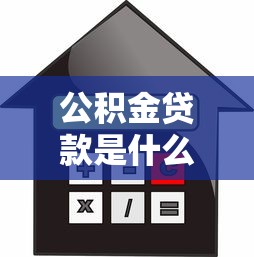 公积金贷款是什么：如何申请公积金住房贷款