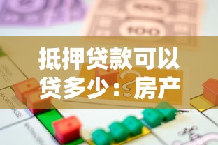 抵押贷款可以贷多少：房产抵押最高能申请多少额度