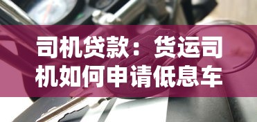 司机贷款：货运司机如何申请低息车贷