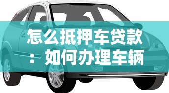 怎么抵押车贷款：如何办理车辆抵押贷款？