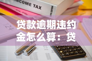 贷款逾期违约金怎么算：贷款逾期违约金计算方法