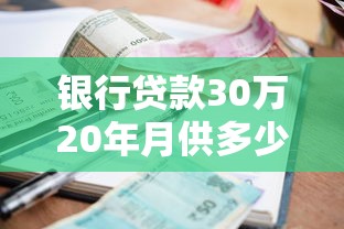 银行贷款30万20年月供多少：30万房贷二十年月供需还多少