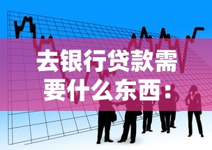 去银行贷款需要什么东西：申请银行贷款需准备哪些材料