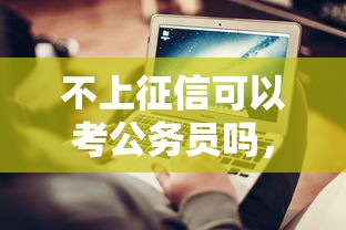 不上征信可以考公务员吗，汇总五个2025最新网贷最好的平台排名不分先后