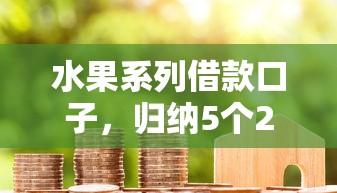 水果系列借款口子，归纳5个2025最新贷款期限长的平台