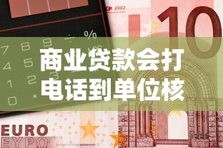 商业贷款会打电话到单位核实吗，梳理5个2025最新借钱最好的平台