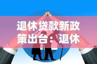 退休贷款新政策出台：退休贷款年龄限制放宽了吗