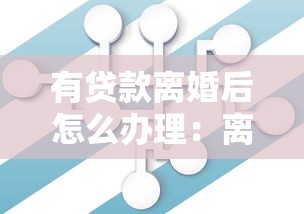 有贷款离婚后怎么办理：离婚后贷款债务如何分割处理