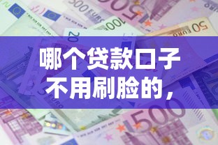 哪个贷款口子不用刷脸的，五大2025最新平台征信不好能真真正正借到钱