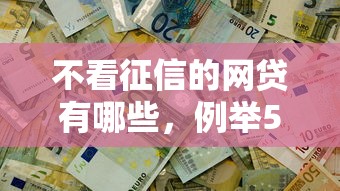 不看征信的网贷有哪些，例举5个2025最新十八岁借款平台秒过的软件