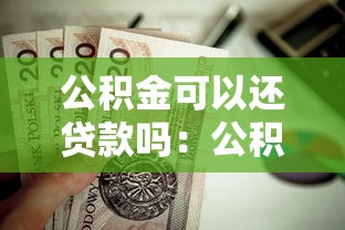 公积金可以还贷款吗：公积金余额能直接抵扣房贷吗