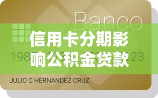 信用卡分期影响公积金贷款吗：信用卡分期还款影响公积金申请吗